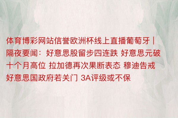 体育博彩网站信誉欧洲杯线上直播葡萄牙 | 隔夜要闻：好意思股留步四连跌 好意思元破十个月高位 拉加德再次果断表态 穆迪告戒好意思国政府若关门 3A评级或不保