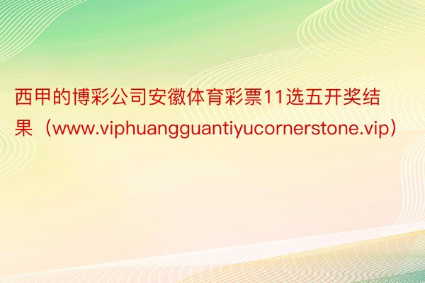 西甲的博彩公司安徽体育彩票11选五开奖结果（www.viphuangguantiyucornerstone.vip）